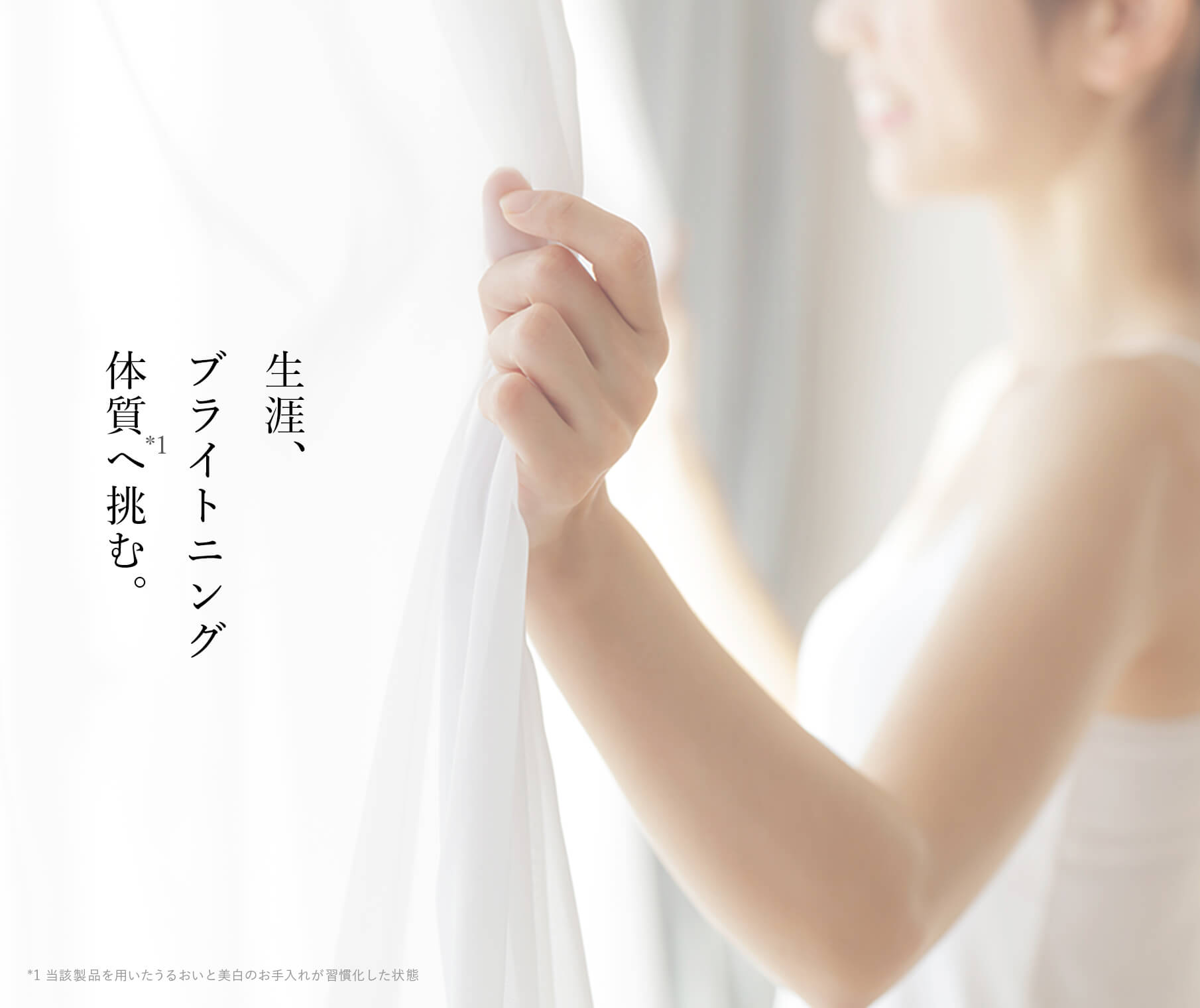 生涯、ブライトニング体質(*1)へ挑む。*1当該製品を用いたうるおいと美白のお手入れが習慣化した状態