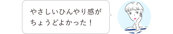 やさしいひんやり感がちょうどよかった！