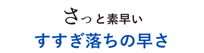 さっと素早い すすぎ落ちの早さ