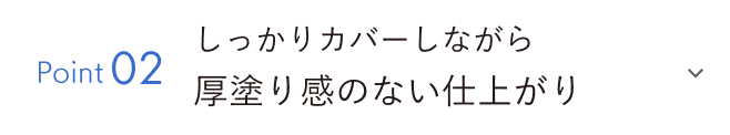 Point02 しっかりカバーしながら厚塗り感のない仕上がり