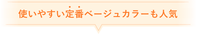 使いやすい定番ベージュカラーも人気