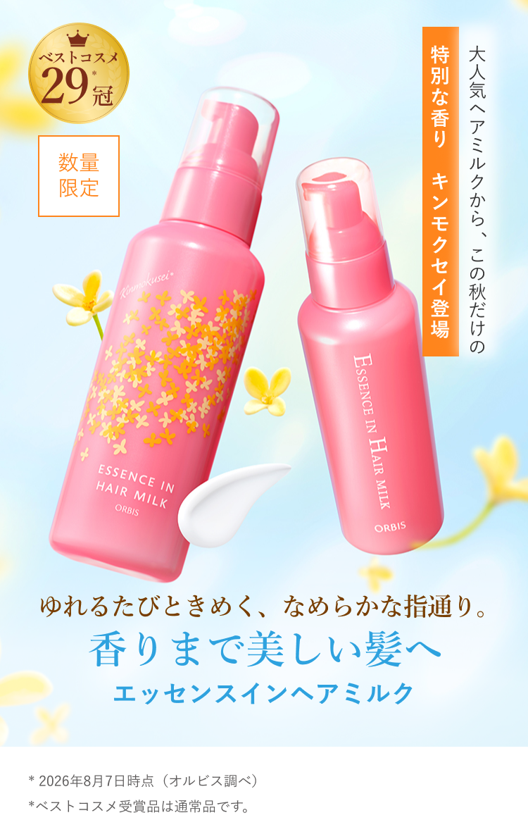 数量限定 ベストコスメ35冠（*） 大人気ヘアミルクから、この秋だけの特別な香り キンモクセイ登場 ゆれるたびときめく、なめらかな指通り。香りまで美しい髪へ エッセンスインヘアミルク * 2026年8月7日時点（オルビス調べ）* ベストコスメ受賞品は通常品です。