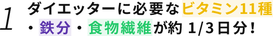 ダイエッターに必要なビタミン11種・鉄分・食物繊維が約1/3日分！