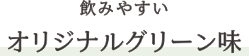 飲みやすいオリジナルグリーン味